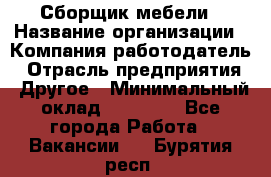 Сборщик мебели › Название организации ­ Компания-работодатель › Отрасль предприятия ­ Другое › Минимальный оклад ­ 23 000 - Все города Работа » Вакансии   . Бурятия респ.